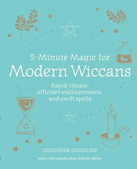 5-Minute Magic for Modern Wiccans: Rapid Rituals, Efficient Enchantments, and Swift Spells Book