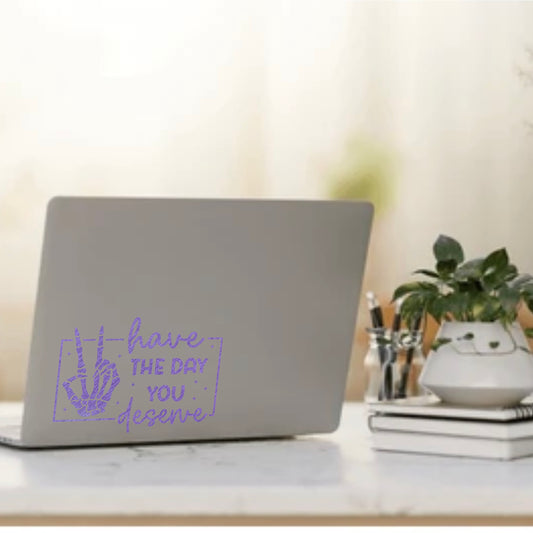 Have the day you deserve Vinyl Sticker Decals for Cars, Water bottles, kindle and more
